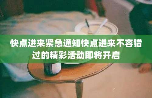 快点进来紧急通知快点进来不容错过的精彩活动即将开启