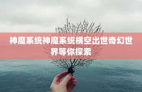 神魔系统神魔系统横空出世奇幻世界等你探索