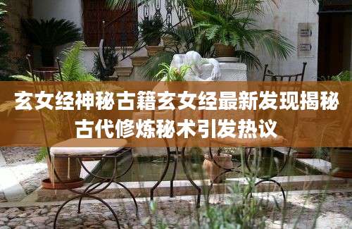 玄女经神秘古籍玄女经最新发现揭秘古代修炼秘术引发热议