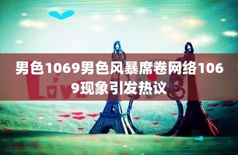 男色1069男色风暴席卷网络1069现象引发热议