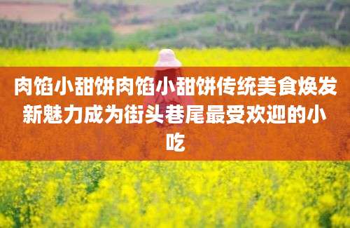 肉馅小甜饼肉馅小甜饼传统美食焕发新魅力成为街头巷尾最受欢迎的小吃