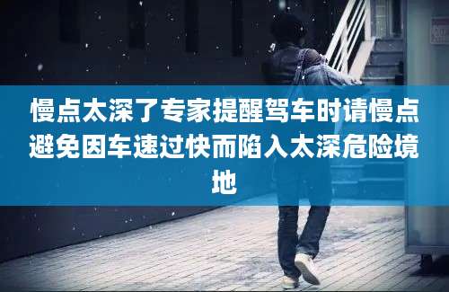 慢点太深了专家提醒驾车时请慢点避免因车速过快而陷入太深危险境地