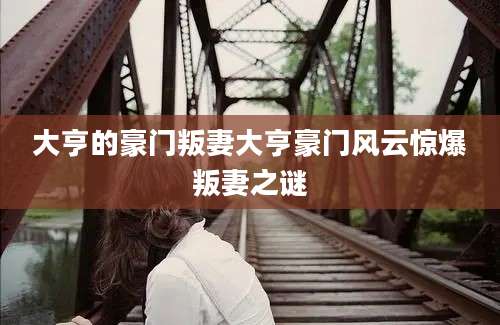 大亨的豪门叛妻大亨豪门风云惊爆叛妻之谜