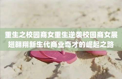 重生之校园商女重生逆袭校园商女展翅翱翔新生代商业奇才的崛起之路