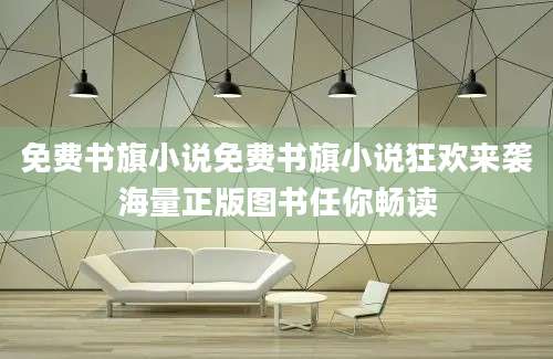 免费书旗小说免费书旗小说狂欢来袭海量正版图书任你畅读