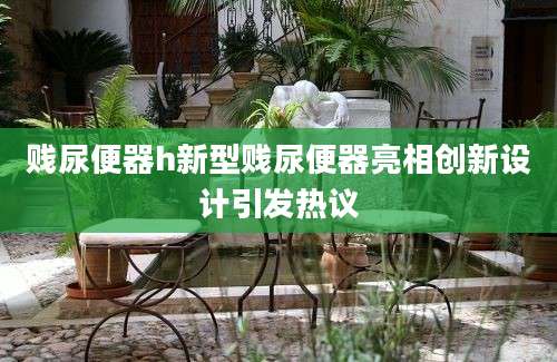 贱尿便器h新型贱尿便器亮相创新设计引发热议