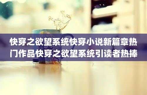 快穿之欲望系统快穿小说新篇章热门作品快穿之欲望系统引读者热捧