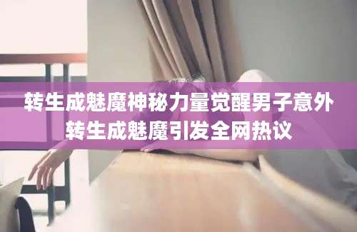 转生成魅魔神秘力量觉醒男子意外转生成魅魔引发全网热议