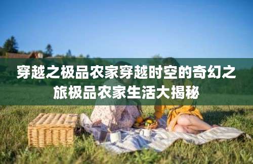 穿越之极品农家穿越时空的奇幻之旅极品农家生活大揭秘