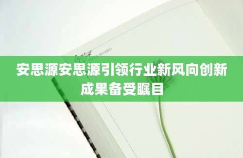 安思源安思源引领行业新风向创新成果备受瞩目