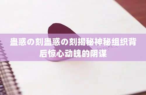蛊惑の刻蛊惑の刻揭秘神秘组织背后惊心动魄的阴谋
