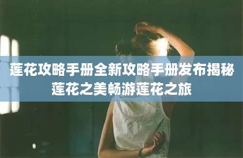 莲花攻略手册全新攻略手册发布揭秘莲花之美畅游莲花之旅