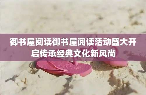 御书屋阅读御书屋阅读活动盛大开启传承经典文化新风尚