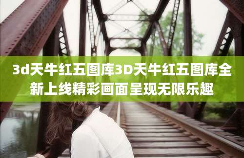 3d天牛红五图库3D天牛红五图库全新上线精彩画面呈现无限乐趣