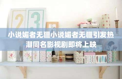 小说媚者无疆小说媚者无疆引发热潮同名影视剧即将上映