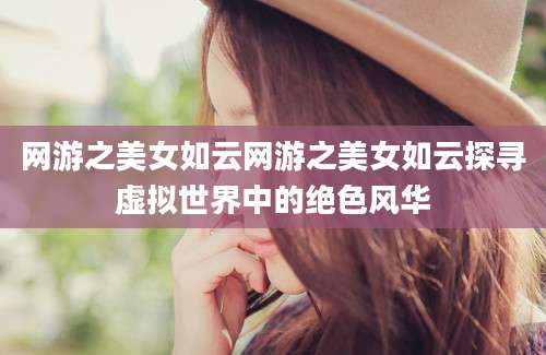 网游之美女如云网游之美女如云探寻虚拟世界中的绝色风华