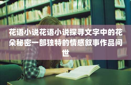花语小说花语小说探寻文字中的花朵秘密一部独特的情感叙事作品问世