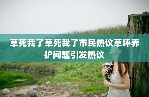 草死我了草死我了市民热议草坪养护问题引发热议