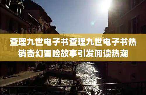 查理九世电子书查理九世电子书热销奇幻冒险故事引发阅读热潮