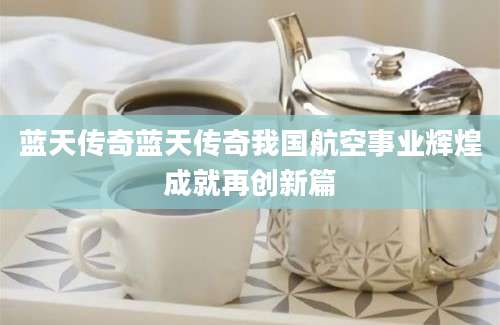 蓝天传奇蓝天传奇我国航空事业辉煌成就再创新篇