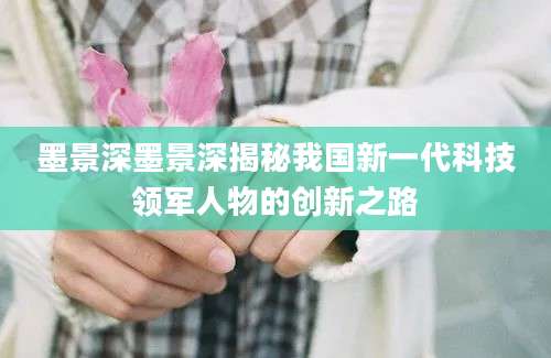 墨景深墨景深揭秘我国新一代科技领军人物的创新之路