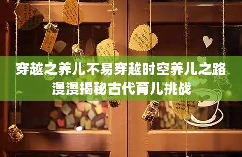 穿越之养儿不易穿越时空养儿之路漫漫揭秘古代育儿挑战