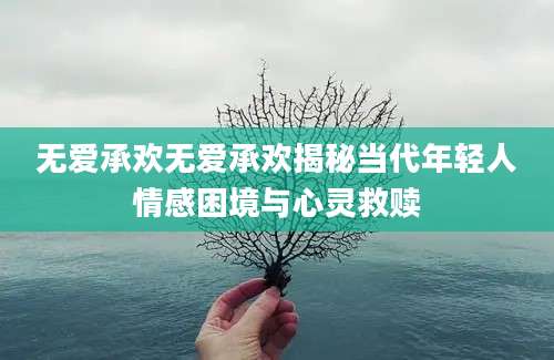 无爱承欢无爱承欢揭秘当代年轻人情感困境与心灵救赎