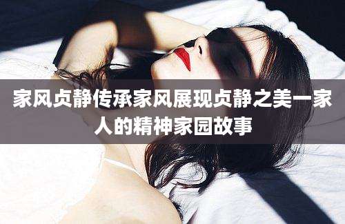 家风贞静传承家风展现贞静之美一家人的精神家园故事