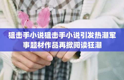 狙击手小说狙击手小说引发热潮军事题材作品再掀阅读狂潮
