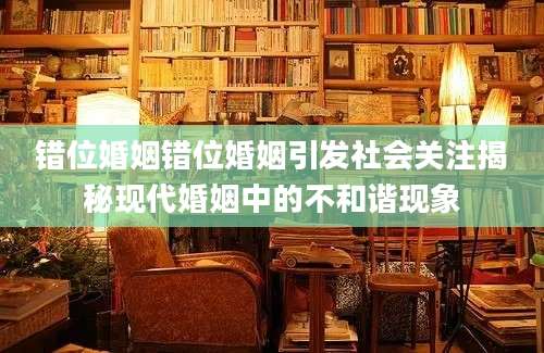 错位婚姻错位婚姻引发社会关注揭秘现代婚姻中的不和谐现象