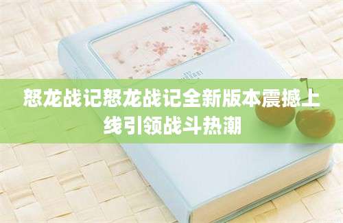 怒龙战记怒龙战记全新版本震撼上线引领战斗热潮