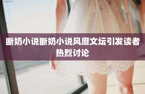 断奶小说断奶小说风靡文坛引发读者热烈讨论
