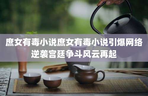 庶女有毒小说庶女有毒小说引爆网络逆袭宫廷争斗风云再起