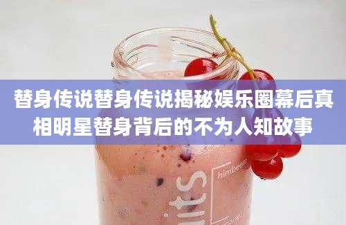 替身传说替身传说揭秘娱乐圈幕后真相明星替身背后的不为人知故事