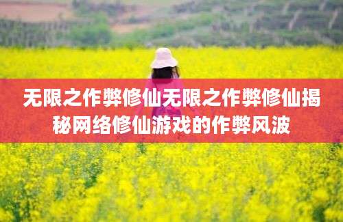 无限之作弊修仙无限之作弊修仙揭秘网络修仙游戏的作弊风波