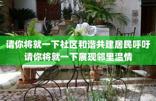 请你将就一下社区和谐共建居民呼吁请你将就一下展现邻里温情