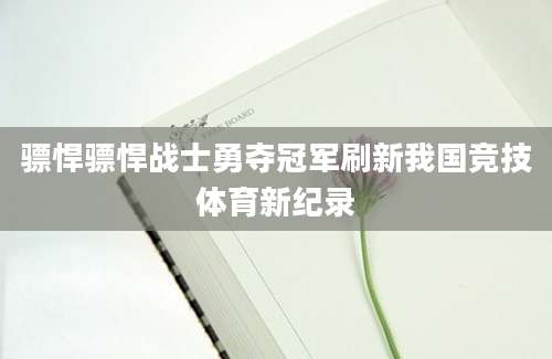 骠悍骠悍战士勇夺冠军刷新我国竞技体育新纪录