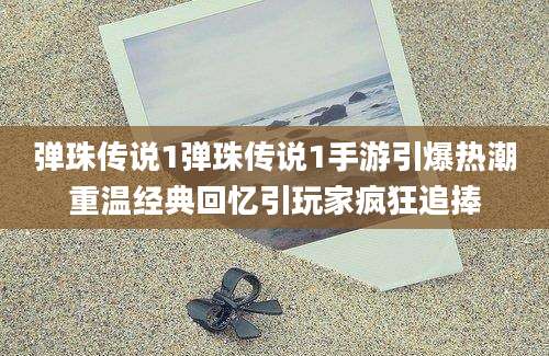 弹珠传说1弹珠传说1手游引爆热潮重温经典回忆引玩家疯狂追捧