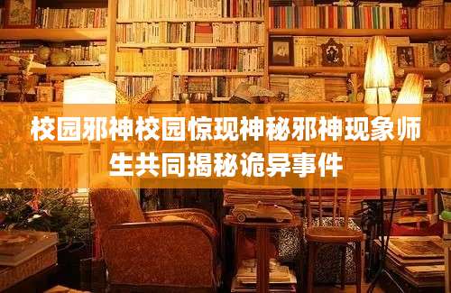 校园邪神校园惊现神秘邪神现象师生共同揭秘诡异事件