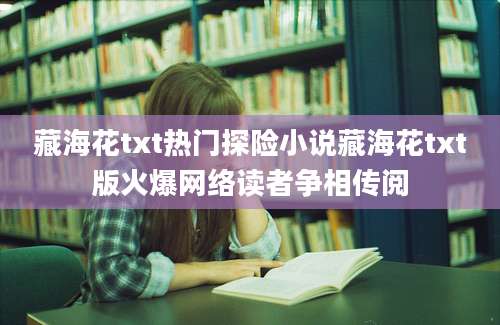 藏海花txt热门探险小说藏海花txt版火爆网络读者争相传阅