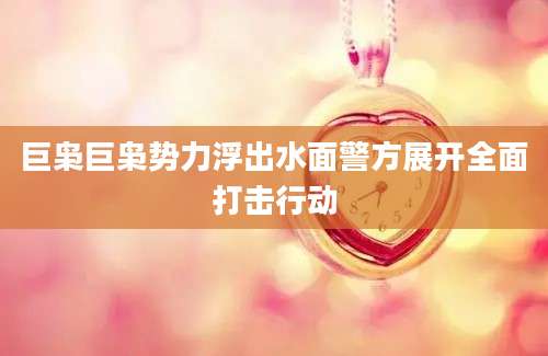 巨枭巨枭势力浮出水面警方展开全面打击行动