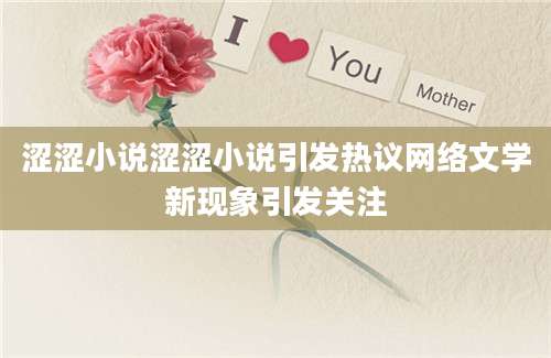 涩涩小说涩涩小说引发热议网络文学新现象引发关注