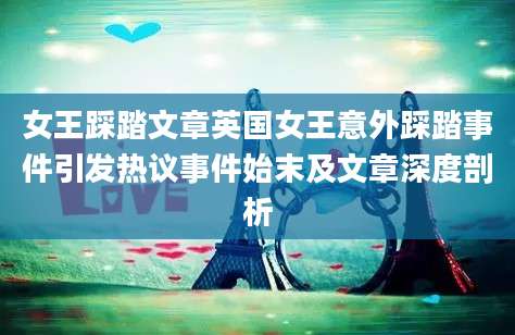 女王踩踏文章英国女王意外踩踏事件引发热议事件始末及文章深度剖析