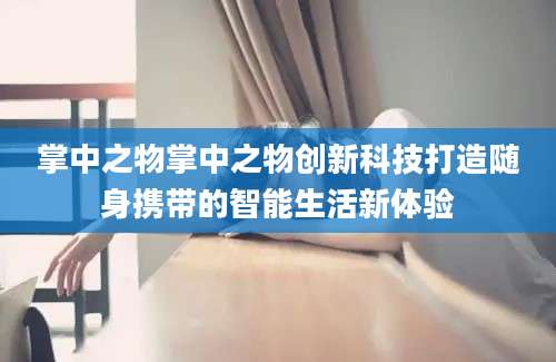 掌中之物掌中之物创新科技打造随身携带的智能生活新体验