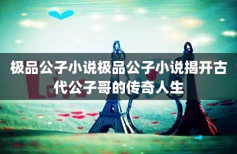 极品公子小说极品公子小说揭开古代公子哥的传奇人生
