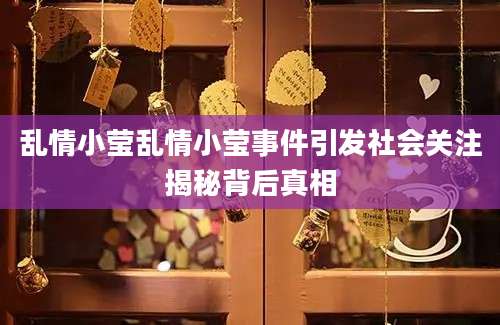 乱情小莹乱情小莹事件引发社会关注揭秘背后真相