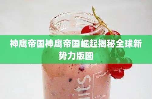 神鹰帝国神鹰帝国崛起揭秘全球新势力版图