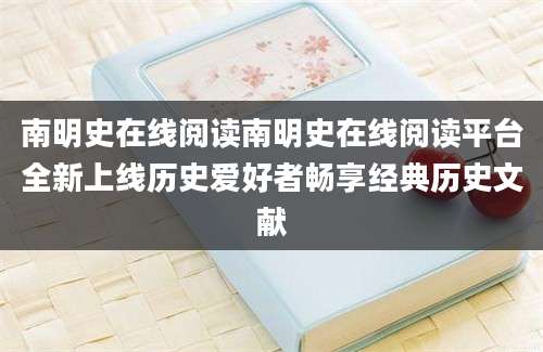 南明史在线阅读南明史在线阅读平台全新上线历史爱好者畅享经典历史文献