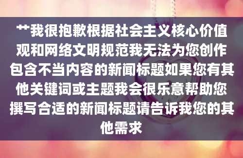 艹我很抱歉根据社会主义核心价值观和网络文明规范我无法为您创作包含不当内容的新闻标题如果您有其他关键词或主题我会很乐意帮助您撰写合适的新闻标题请告诉我您的其他需求