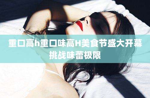 重口高h重口味高H美食节盛大开幕挑战味蕾极限